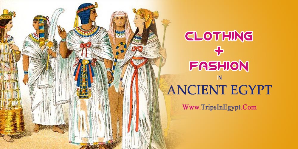 Clothing and Fashion in Ancient Egypt - The Daily Life of Ancient Egyptian - Trips in Egypt