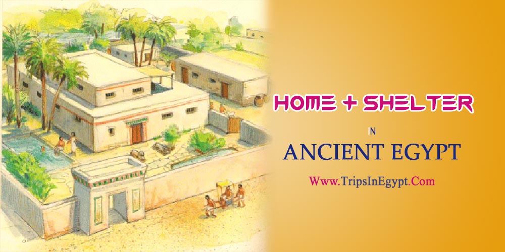 The Homes and Shelters in Ancient Egypt - The Daily Life of Ancient Egyptian - Trips in Egypt